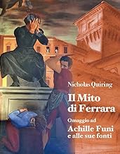 Nicholas Quiring. Il mito di Ferrara. Omaggio ad Achille Funi e alle sue fonti. Ediz. illustrata