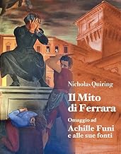 Nicholas Quiring. Il mito di Ferrara. Omaggio ad Achille Funi e alle sue fonti. Ediz. illustrata