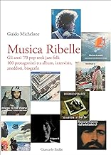 Musica Ribelle. Gli anni ‘70 pop rock jazz folk. 100 protagonisti tra album, interviste, aneddoti, biografie
