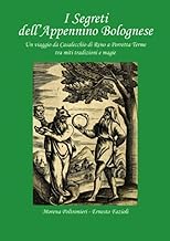 I segreti dell'Appennino bolognese. Un viaggio da Casalecchio di Reno a Porretta Terme tra miti tradizioni e magie