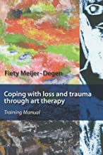 Coping with loss and trauma through art therapy: training Manual: Training Manual for Workers in the Field of Assisting Child and Adult Victims of Violence and War When Words Alone are Not Enough