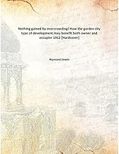 Nothing gained by overcrowding! How the garden city type of development may benefit both owner and occupier 1912 [Hardcover]