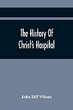 The History Of Christ'S Hospital, From Its Foundation By King Edward The Sixth. To Which Are Added Memoirs Of Eminent Men Educated There; And A List Of The Governors