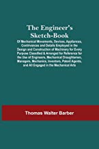 The Engineer'S Sketch-Book; Of Mechanical Movements, Devices, Appliances, Contrivances And Details Employed In The Design And Construction Of ... The Use Of Engineers, Mechanical Draughtsmen,