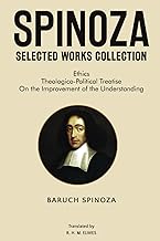 Spinoza Selected Works Collection: Ethics, Theologico-Political Treatise, On the Improvement of the Understanding