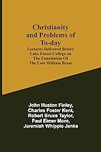 Christianity and Problems of To-day: Lectures Delivered Before Lake Forest College on the Foundation of the Late William Bross