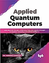 Applied Quantum Computers: Learn about the Concept, Architecture, Tools, and Adoption Strategies for Quantum Computing and Artificial Intelligence (English Edition)