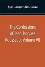 The Confessions of Jean Jacques Rousseau (Volume VI)