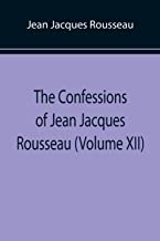 The Confessions of Jean Jacques Rousseau (Volume XII)