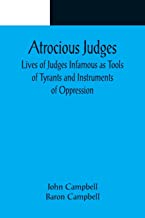 Atrocious Judges ; Lives of Judges Infamous as Tools of Tyrants and Instruments of Oppression