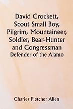 David Crockett, Scout Small Boy, Pilgrim, Mountaineer, Soldier, Bear-Hunter and Congressman; Defender of the Alamo