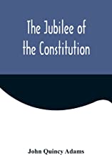 The Jubilee of the Constitution ; Delivered at New York, April 30, 1839, Before the New York Historical Society