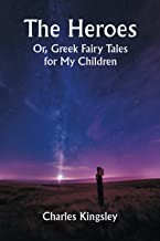 The Heroes; Or, Greek Fairy Tales for My Children