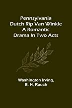 Pennsylvania Dutch Rip Van Winkle: A romantic drama in two acts