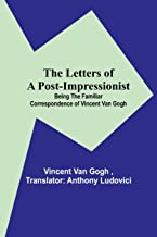 The Letters of a Post-Impressionist; Being the Familiar Correspondence of Vincent Van Gogh