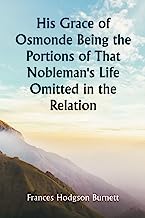 His Grace of Osmonde Being the Portions of That Nobleman's Life Omitted in the Relation of His Lady's Story Presented to the World of Fashion under the Title of A Lady of Quality