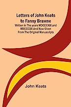 Letters of John Keats to Fanny Brawne; Written in the years MDCCCXIX and MDCCCXX and now given from the original manuscripts