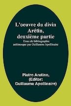 L'oeuvre du divin Arétin, deuxième partie; Essai de bibliographie arétinesque par Guillaume Apollinaire