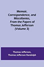 Memoir, Correspondence, and Miscellanies, From the Papers of Thomas Jefferson (Volume 3)