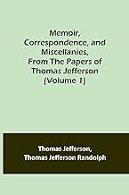 Memoir, Correspondence, and Miscellanies, From the Papers of Thomas Jefferson (Volume 1)