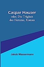Caspar Hauser; oder, Die Trägheit des Herzens, Roman