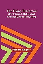 The Flying Dutchman (Der Fliegende Hollaender): Romantic Opera in Three Acts
