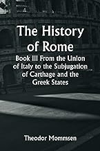 The History of Rome, Book III From the Union of Italy to the Subjugation of Carthage and the Greek States