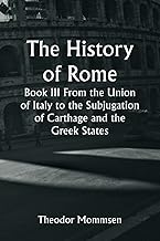 The History of Rome, Book III From the Union of Italy to the Subjugation of Carthage and the Greek States