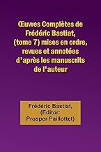 ¿uvres Complètes de Frédéric Bastiat, (tome 7) mises en ordre, revues et annotées d'après les manuscrits de l'auteur