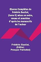 ¿uvres Complètes de Frédéric Bastiat, (tome 6) mises en ordre, revues et annotées d'après les manuscrits de l'auteur