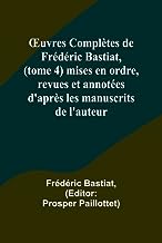 ¿uvres Complètes de Frédéric Bastiat, (tome 4) mises en ordre, revues et annotées d'après les manuscrits de l'auteur
