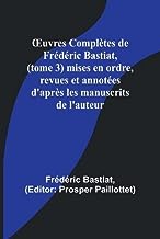 ¿uvres Complètes de Frédéric Bastiat, (tome 3) mises en ordre, revues et annotées d'après les manuscrits de l'auteur