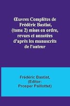 ¿uvres Complètes de Frédéric Bastiat, (tome 2) mises en ordre, revues et annotées d'après les manuscrits de l'auteur