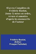 ¿uvres Complètes de Frédéric Bastiat, (tome 1) mises en ordre, revues et annotées d'après les manuscrits de l'auteur