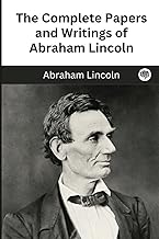 The Complete Papers and Writings of Abraham Lincoln
