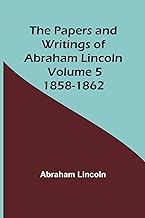 The Papers and Writings of Abraham Lincoln - Volume 5: 1858-1862