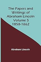 The Papers and Writings of Abraham Lincoln - Volume 5: 1858-1862