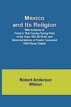 Mexico and Its Religion; With Incidents of Travel in That Country During Parts of the Years 1851-52-53-54, and Historical Notices of Events Connected With Places Visited