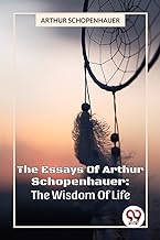 The Essays Of Arthur Schopenhauer: The Wisdom Of Life