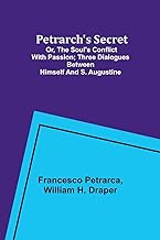 Petrarch's Secret; or, the Soul's Conflict with Passion;Three Dialogues Between Himself and S. Augustine