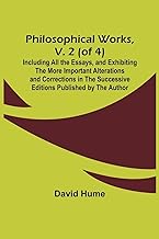 Philosophical Works, v. 2 (of 4) ; Including All the Essays, and Exhibiting the More Important Alterations and Corrections in the Successive Editions Published by the Author