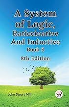 A System of Logic, Ratiocinative and Inductive Book 5 8th Edition