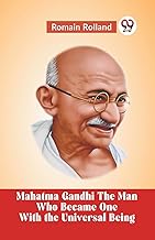 Mahatma Gandhi The Man Who Became One With The Universal Being