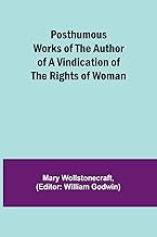 Posthumous Works of the Author of A Vindication of the Rights of Woman