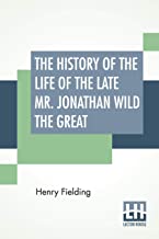 The History Of The Life Of The Late Mr. Jonathan Wild The Great: From The Works Of Henry Fielding, Volume Ten With The Author'S Preface, And An Introduction By G. H. Maynadier