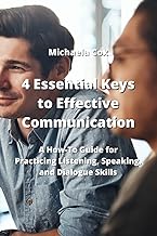 4 Essential Keys to Effective Communication: A How-To Guide for Practicing Listening, Speaking, and Dialogue Skills