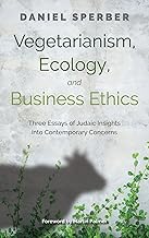 Vegetarianism, Ecology, and Business Ethics: Three Essays of Judaic Insights into Contemporary Concerns