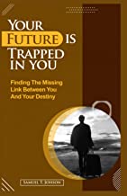 Your Future Is Trapped In You: Finding The Missing Link Between You And Your Destiny