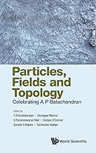 Particles, Fields And Topology: Celebrating A. P. Balachandran