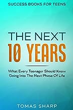 Success Books For Teens: The Next 10 Years - What Every Teenager Should Know Going Into The Next Phase Of Life